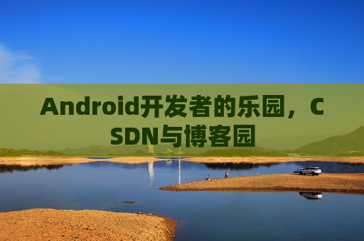 Android开发者的乐园，CSDN与博客园